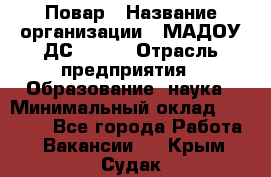 Повар › Название организации ­ МАДОУ ДС № 100 › Отрасль предприятия ­ Образование, наука › Минимальный оклад ­ 11 000 - Все города Работа » Вакансии   . Крым,Судак